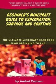 Beginner's Minecraft Guide to Exploration, Survival and Crafting: the ultimate Minecraft handbook from beginning to end.